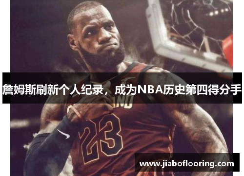 詹姆斯刷新个人纪录，成为NBA历史第四得分手